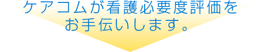 ケアコムが看護必要度評価をお手伝いします。