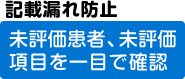 記載漏れ防止
未評価患者、未評価項目を一目で確認