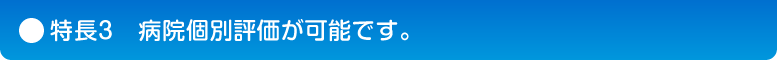 特長3　病院個別評価が可能です。